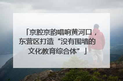 京腔京韵唱响黄河口，东营区打造“没有围墙的文化教育综合体”