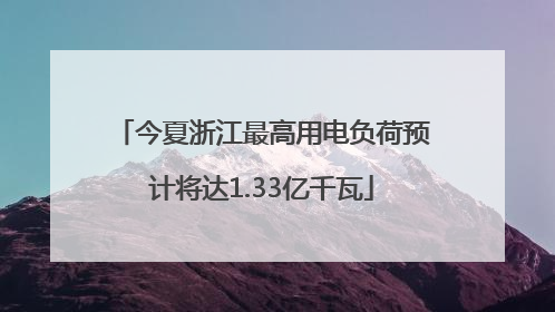 今夏浙江最高用电负荷预计将达1.33亿千瓦