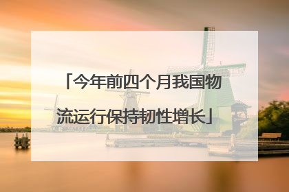 今年前四个月我国物流运行保持韧性增长