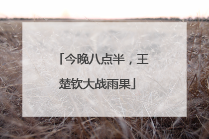 今晚八点半，王楚钦大战雨果