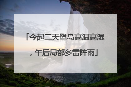 今起三天鹭岛高温高湿，午后局部多雷阵雨