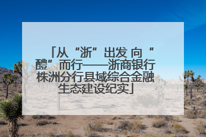 从“浙”出发 向“醴”而行——浙商银行株洲分行县域综合金融生态建设纪实