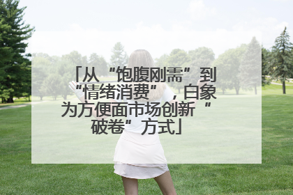 从“饱腹刚需”到“情绪消费”，白象为方便面市场创新“破卷”方式