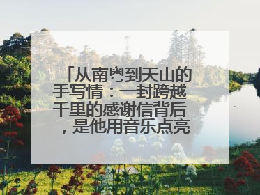 从南粤到天山的手写情：一封跨越千里的感谢信背后，是他用音乐点亮的课堂