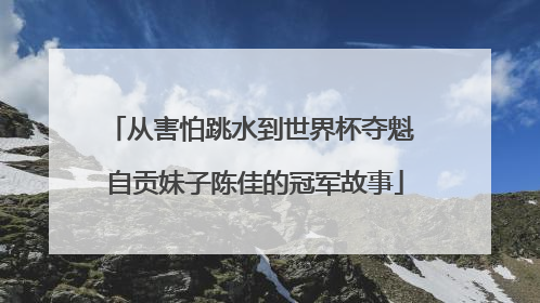 从害怕跳水到世界杯夺魁 自贡妹子陈佳的冠军故事