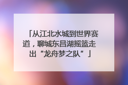 从江北水城到世界赛道，聊城东昌湖摇篮走出“龙舟梦之队”