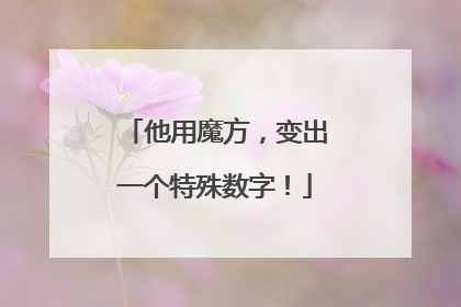 他用魔方，变出一个特殊数字！