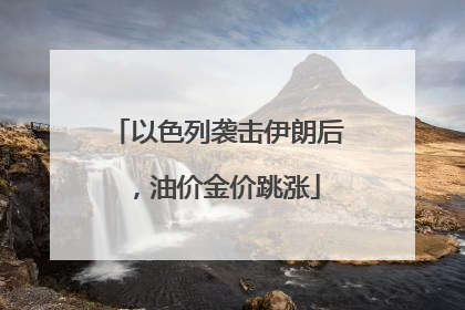 以色列袭击伊朗后，油价金价跳涨