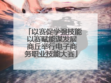 以赛促学强技能 以赛赋能谋发展 商丘举行电子商务职业技能大赛