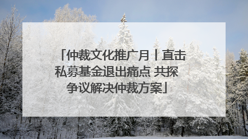 仲裁文化推广月丨直击私募基金退出痛点 共探争议解决仲裁方案