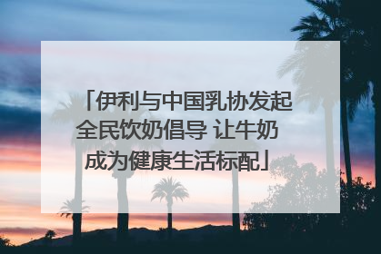 伊利与中国乳协发起全民饮奶倡导 让牛奶成为健康生活标配