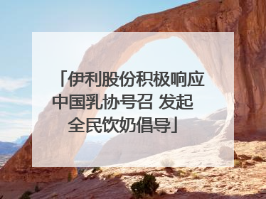 伊利股份积极响应中国乳协号召 发起全民饮奶倡导