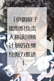 伊朗原子能组织负责人称该国核计划仍在继续强力推进