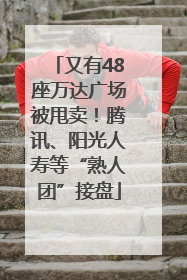 又有48座万达广场被甩卖！腾讯、阳光人寿等“熟人团”接盘