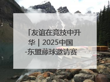 友谊在竞技中升华｜2025中国-东盟藤球邀请赛开赛 贵州惠水燃动“空中芭蕾”