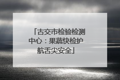 古交市检验检测中心：果蔬快检护航舌尖安全
