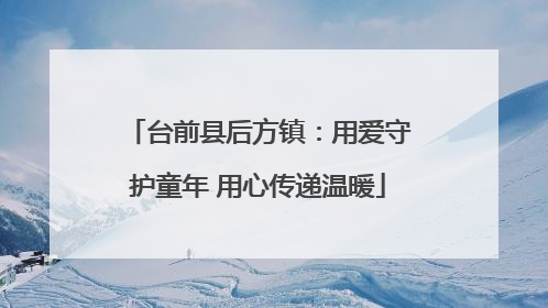 台前县后方镇：用爱守护童年 用心传递温暖