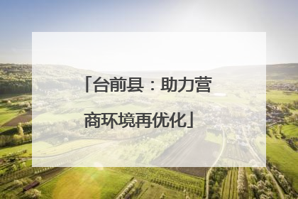 台前县：助力营商环境再优化