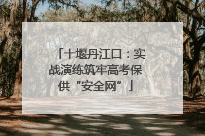 十堰丹江口：实战演练筑牢高考保供“安全网”