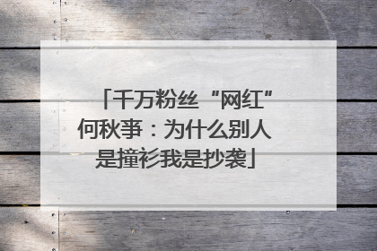 千万粉丝“网红”何秋亊：为什么别人是撞衫我是抄袭