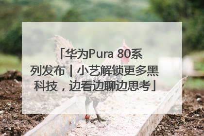 华为Pura 80系列发布｜小艺解锁更多黑科技，边看边聊边思考
