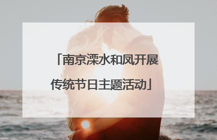 南京溧水和凤开展传统节日主题活动