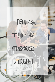 印尼队主帅：我们必须全力以赴