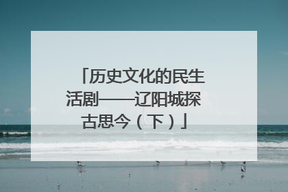 历史文化的民生活剧——辽阳城探古思今（下）