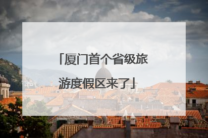 厦门首个省级旅游度假区来了