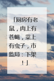 厨房有老鼠，肉上有苍蝇，菜上有虫子，市监局：下架！