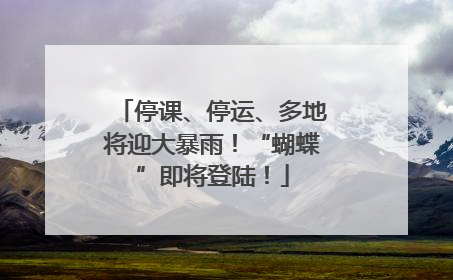 停课、停运、多地将迎大暴雨！“蝴蝶”即将登陆！