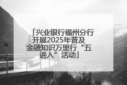 兴业银行福州分行开展2025年普及金融知识万里行“五进入”活动