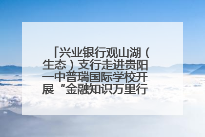 兴业银行观山湖（生态）支行走进贵阳一中普瑞国际学校开展“金融知识万里行”宣传活动