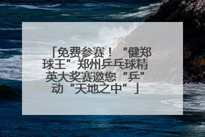 免费参赛！“健郑球王”郑州乒乓球精英大奖赛邀您“乒”动“天地之中”