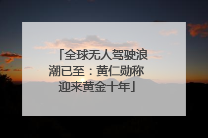 全球无人驾驶浪潮已至：黄仁勋称迎来黄金十年