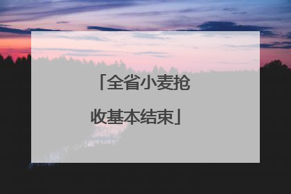 全省小麦抢收基本结束