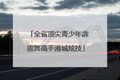 全省顶尖青少年霹雳舞高手港城炫技
