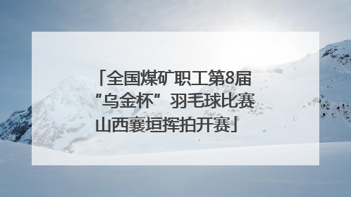 全国煤矿职工第8届“乌金杯”羽毛球比赛山西襄垣挥拍开赛