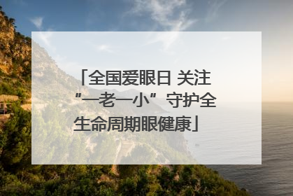 全国爱眼日 关注“一老一小”守护全生命周期眼健康