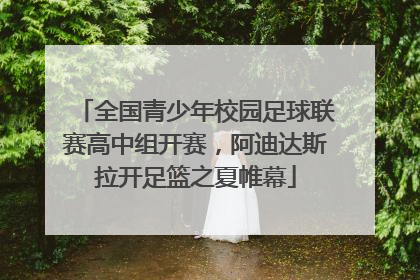 全国青少年校园足球联赛高中组开赛，阿迪达斯拉开足篮之夏帷幕