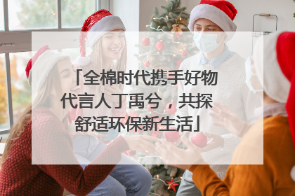 全棉时代携手好物代言人丁禹兮，共探舒适环保新生活