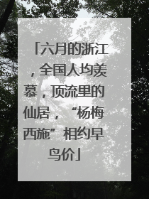 六月的浙江，全国人均羡慕，顶流里的仙居，“杨梅西施”相约早鸟价