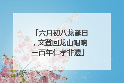 六月初八龙诞日，文登回龙山唱响三百年仁孝非遗