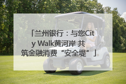 兰州银行：与您City Walk黄河岸 共筑金融消费“安全堤”