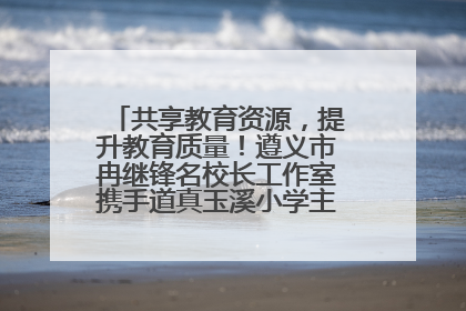 共享教育资源，提升教育质量！遵义市冉继锋名校长工作室携手道真玉溪小学主题研修出新出彩