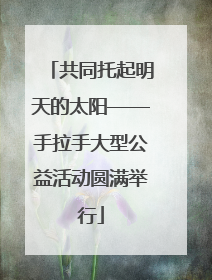共同托起明天的太阳——手拉手大型公益活动圆满举行