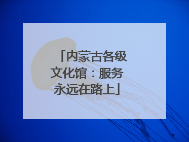 内蒙古各级文化馆：服务永远在路上