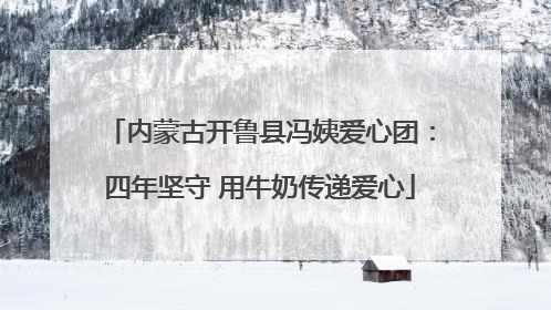 内蒙古开鲁县冯姨爱心团：四年坚守 用牛奶传递爱心