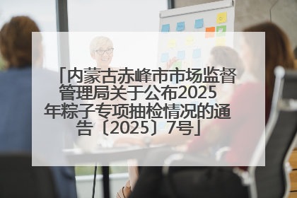 内蒙古赤峰市市场监督管理局关于公布2025年粽子专项抽检情况的通告〔2025〕7号