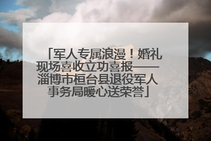 军人专属浪漫！婚礼现场喜收立功喜报——淄博市桓台县退役军人事务局暖心送荣誉